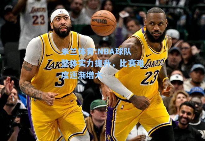 NBA球队整体实力提升，比赛难度逐渐增大