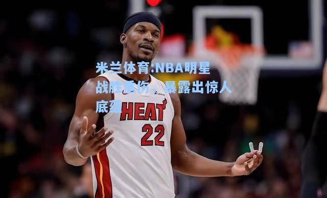 NBA明星战胜重伤，暴露出惊人底蕴