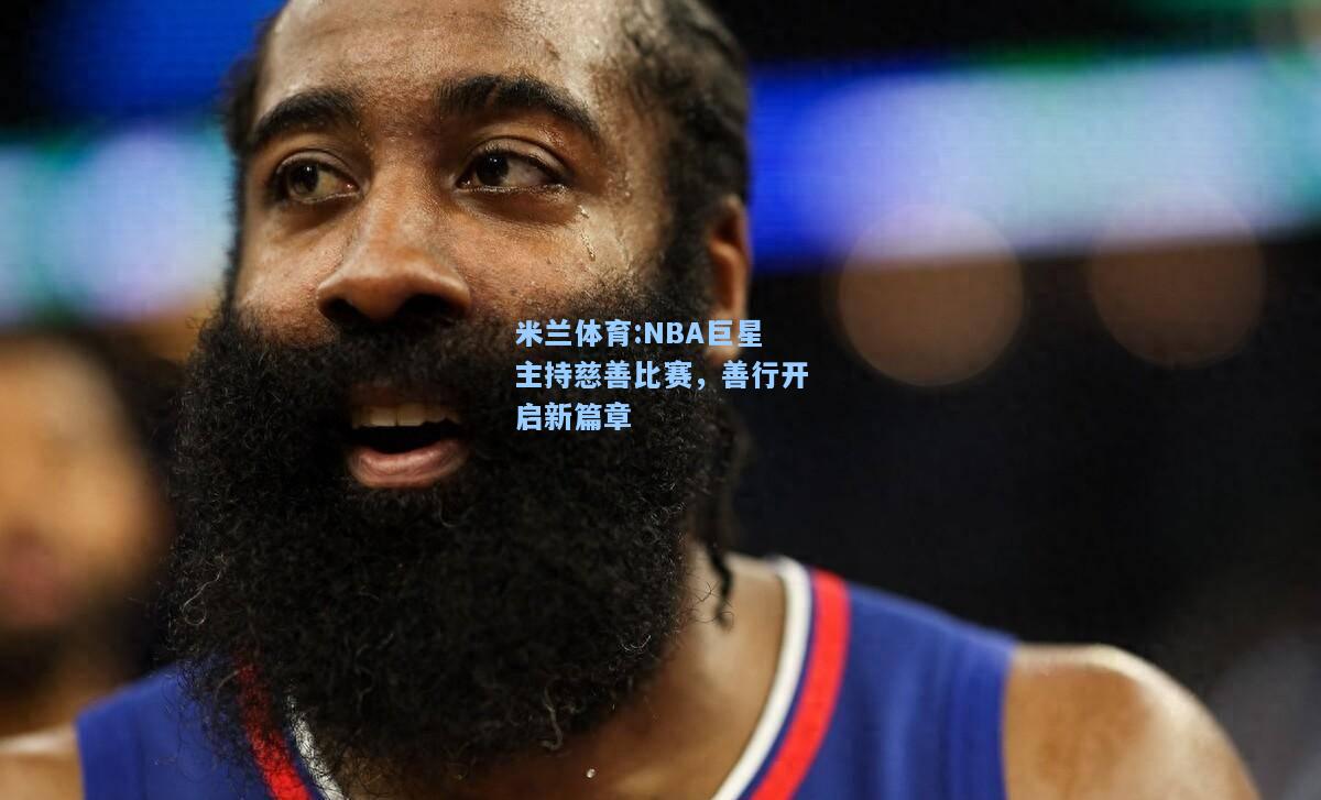 米兰体育:NBA巨星主持慈善比赛，善行开启新篇章