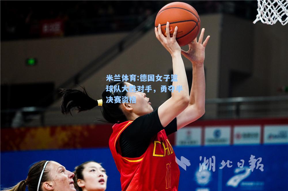 米兰体育:德国女子篮球队大胜对手，勇夺半决赛资格