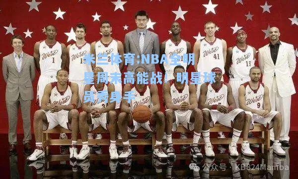 NBA全明星周末高能战！明星球员秀身手