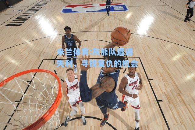 米兰体育:灰熊队遭遇失利，寻找复仇的机会