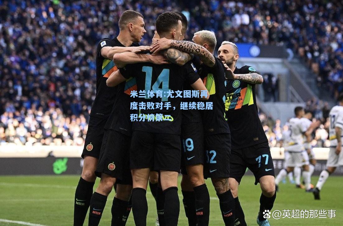 米兰体育:尤文图斯再度击败对手，继续稳居积分榜第二