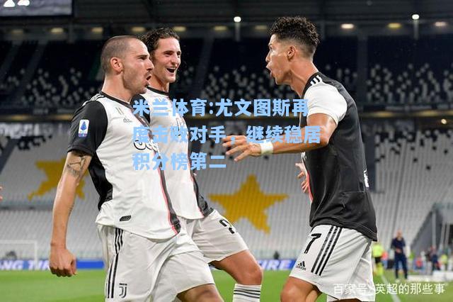 尤文图斯再度击败对手，继续稳居积分榜第二
